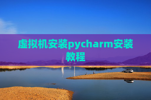 虚拟机安装pycharm安装教程